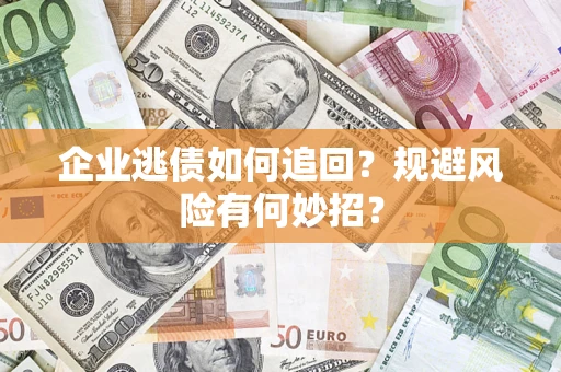 济南企业逃债如何追回？规避风险有何妙招？