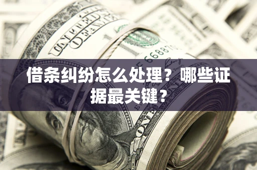济南借条纠纷怎么处理？哪些证据最关键？