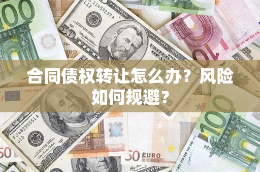 济南合同债权转让怎么办？风险如何规避？