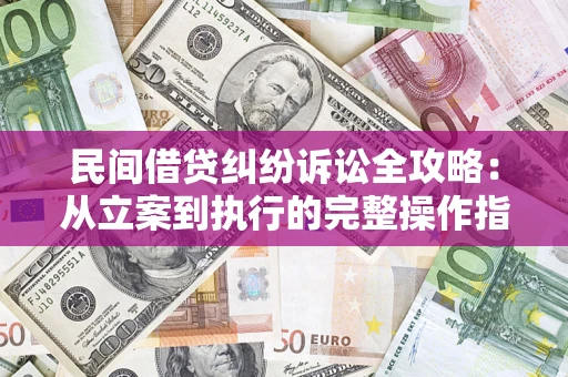 济南民间借贷纠纷诉讼全攻略：从立案到执行的完整操作指南