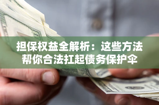 济南担保权益全解析：这些方法帮你合法扛起债务保护伞