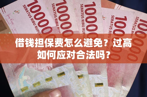 济南借钱担保费怎么避免？过高如何应对合法吗？
