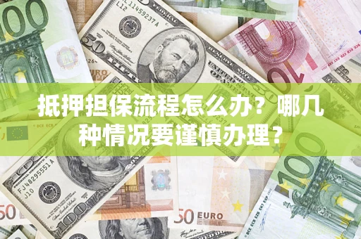 济南抵押担保流程怎么办？哪几种情况要谨慎办理？