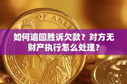 济南如何追回胜诉欠款？对方无财产执行怎么处理？