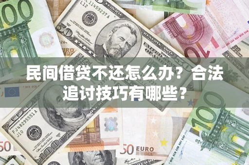 济南民间借贷不还怎么办？合法追讨技巧有哪些？