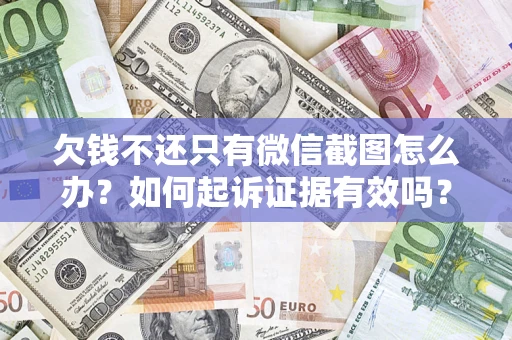 济南欠钱不还只有微信截图怎么办？如何起诉证据有效吗？