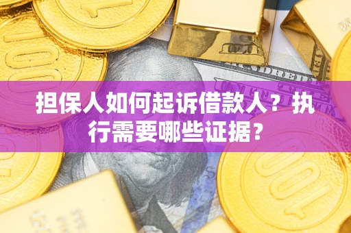 济南担保人如何起诉借款人？执行需要哪些证据？