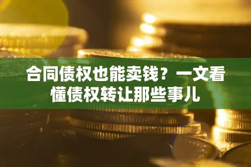 济南合同债权也能卖钱？一文看懂债权转让那些事儿