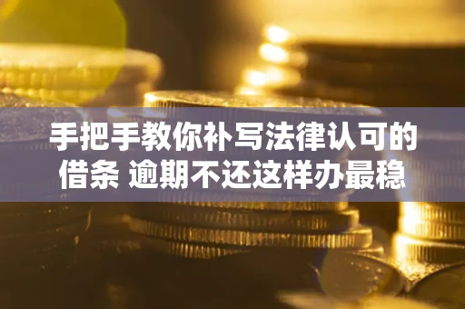 济南手把手教你补写法律认可的借条 逾期不还这样办最稳妥