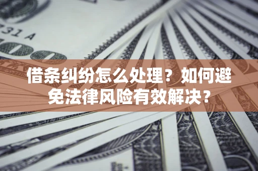 济南借条纠纷怎么处理？如何避免法律风险有效解决？