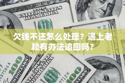 济南欠钱不还怎么处理？遇上老赖有办法追回吗？