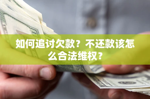 济南如何追讨欠款？不还款该怎么合法维权？