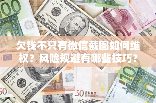 济南欠钱不只有微信截图如何维权？风险规避有哪些技巧？