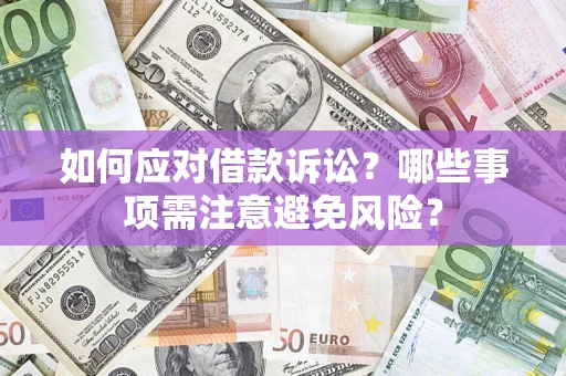 济南如何应对借款诉讼？哪些事项需注意避免风险？