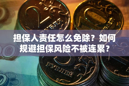 济南担保人责任怎么免除？如何规避担保风险不被连累？
