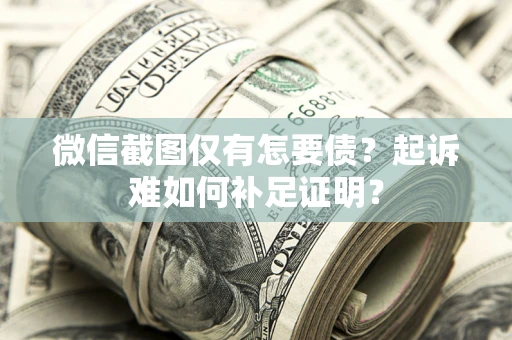 济南微信截图仅有怎要债？起诉难如何补足证明？