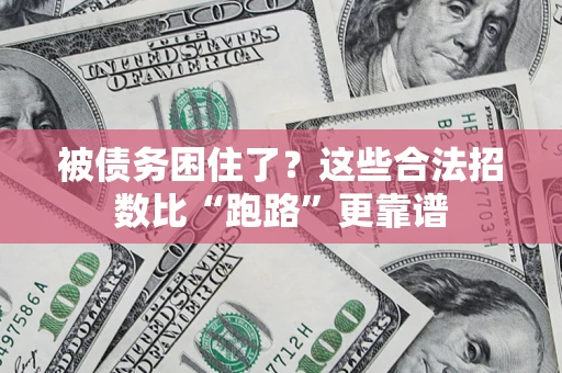 济南被债务困住了？这些合法招数比“跑路”更靠谱