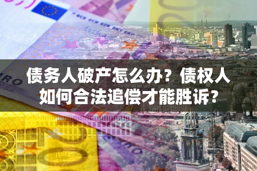 济南债务人破产怎么办？债权人如何合法追偿才能胜诉？