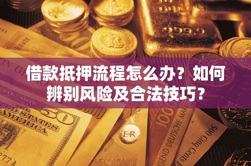 济南借款抵押流程怎么办？如何辨别风险及合法技巧？