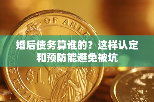 济南婚后债务算谁的？这样认定和预防能避免被坑