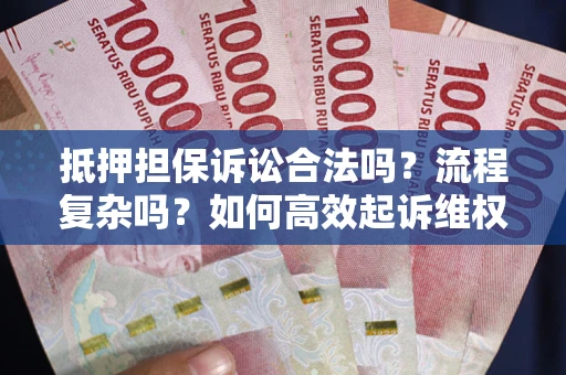 济南抵押担保诉讼合法吗？流程复杂吗？如何高效起诉维权？