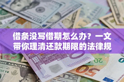 济南借条没写借期怎么办？一文带你理清还款期限的法律规则
