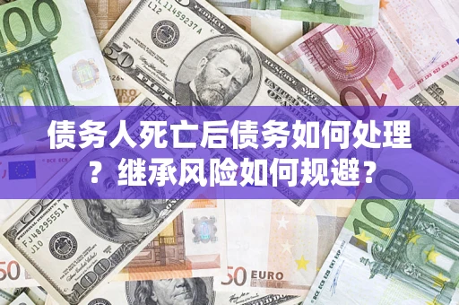 济南债务人死亡后债务如何处理？继承风险如何规避？
