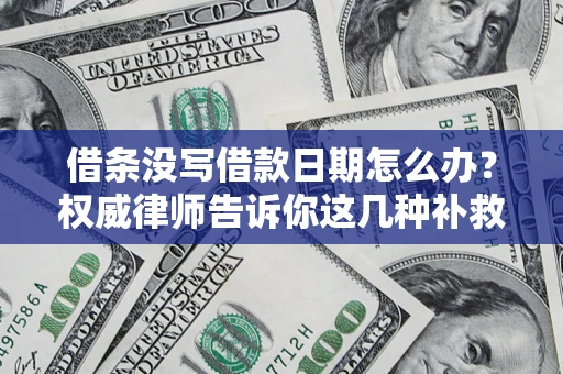 济南借条没写借款日期怎么办？权威律师告诉你这几种补救方法！