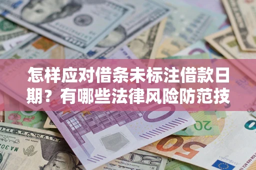 济南怎样应对借条未标注借款日期？有哪些法律风险防范技巧？