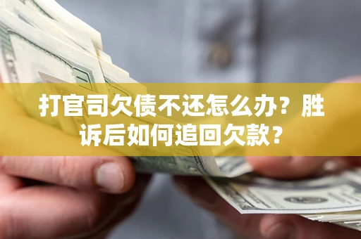 济南打官司欠债不还怎么办？胜诉后如何追回欠款？
