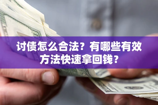济南讨债怎么合法？有哪些有效方法快速拿回钱？