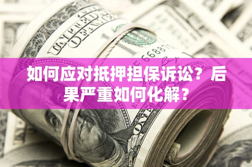 济南如何应对抵押担保诉讼？后果严重如何化解？