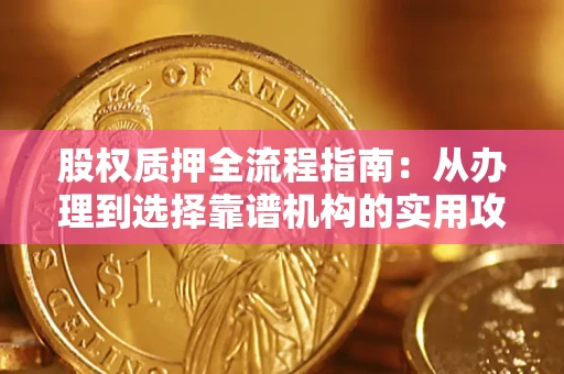 济南股权质押全流程指南：从办理到选择靠谱机构的实用攻略