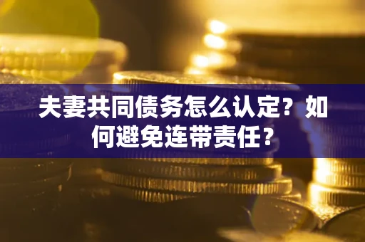 济南夫妻共同债务怎么认定？如何避免连带责任？