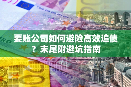 济南要账公司如何避险高效追债？末尾附避坑指南
