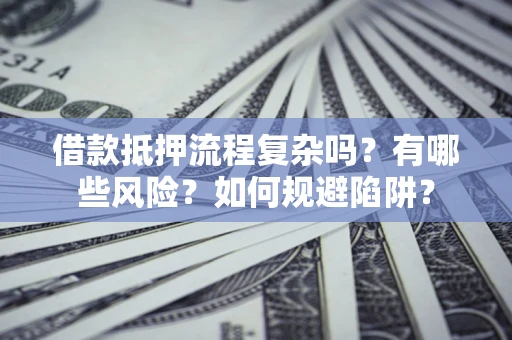济南借款抵押流程复杂吗？有哪些风险？如何规避陷阱？