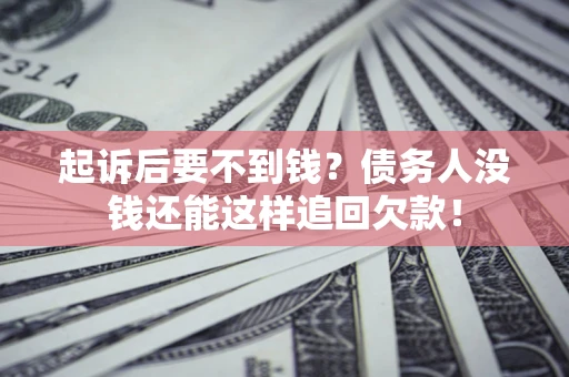 济南起诉后要不到钱？债务人没钱还能这样追回欠款！