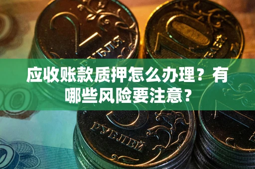 济南应收账款质押怎么办理？有哪些风险要注意？