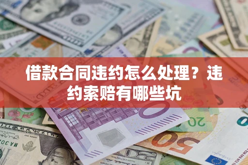 济南借款合同违约怎么处理？违约索赔有哪些坑