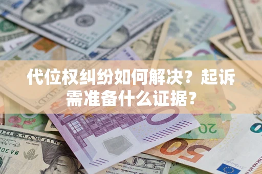 济南代位权纠纷如何解决？起诉需准备什么证据？