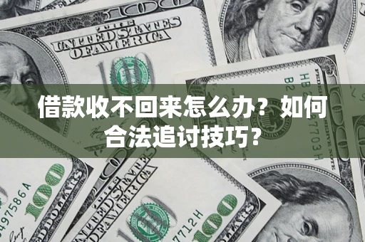 济南借款收不回来怎么办？如何合法追讨技巧？