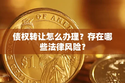 济南债权转让怎么办理？存在哪些法律风险？