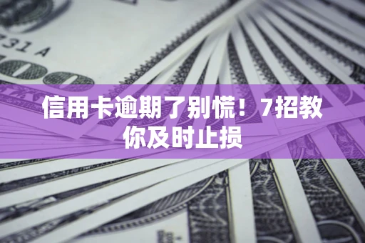 济南信用卡逾期了别慌！7招教你及时止损