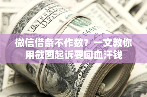 济南微信借条不作数？一文教你用截图起诉要回血汗钱