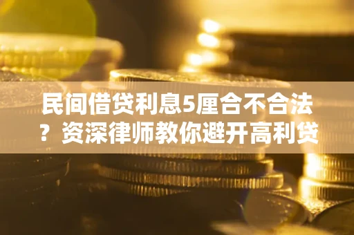 济南民间借贷利息5厘合不合法？资深律师教你避开高利贷陷阱
