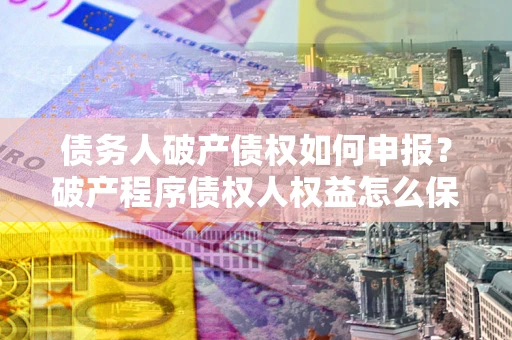 济南债务人破产债权如何申报？破产程序债权人权益怎么保障？