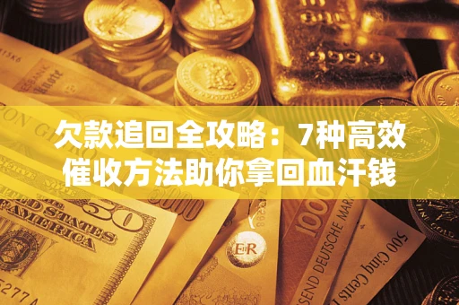 济南欠款追回全攻略：7种高效催收方法助你拿回血汗钱