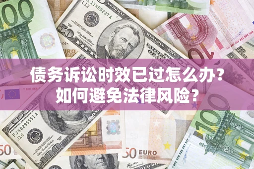 济南债务诉讼时效已过怎么办？如何避免法律风险？