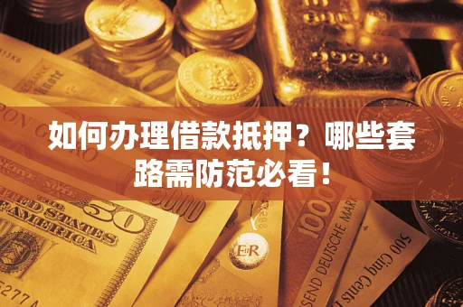 济南如何办理借款抵押？哪些套路需防范必看！