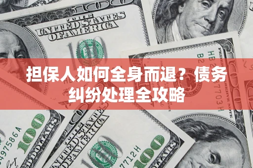 济南担保人如何全身而退？债务纠纷处理全攻略